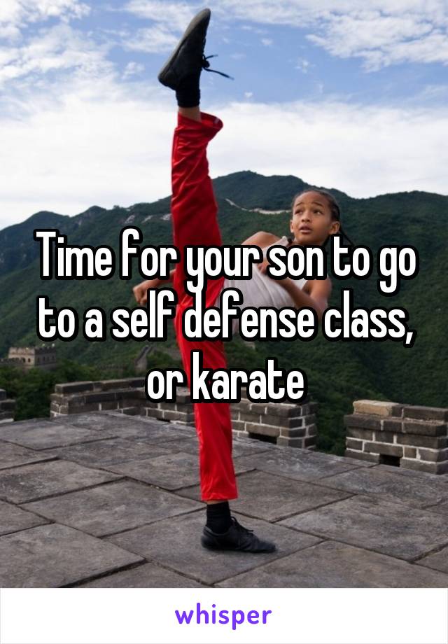 Time for your son to go to a self defense class, or karate