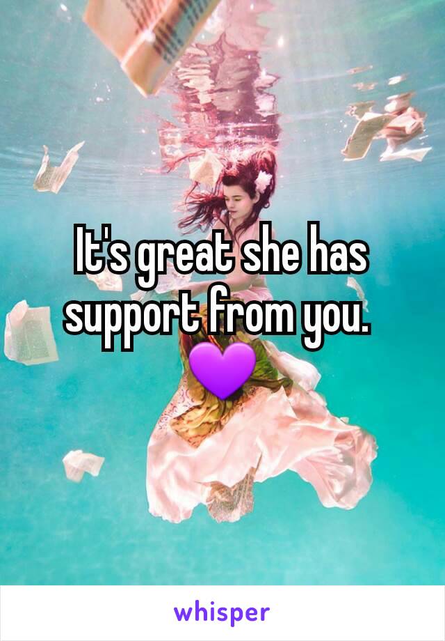 It's great she has support from you. 
💜