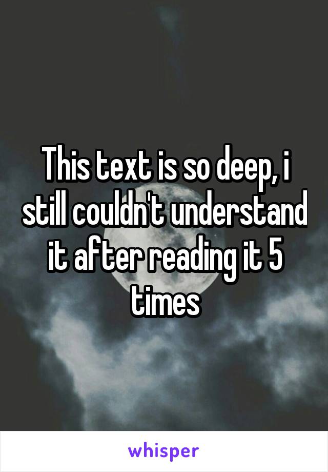 This text is so deep, i still couldn't understand it after reading it 5 times