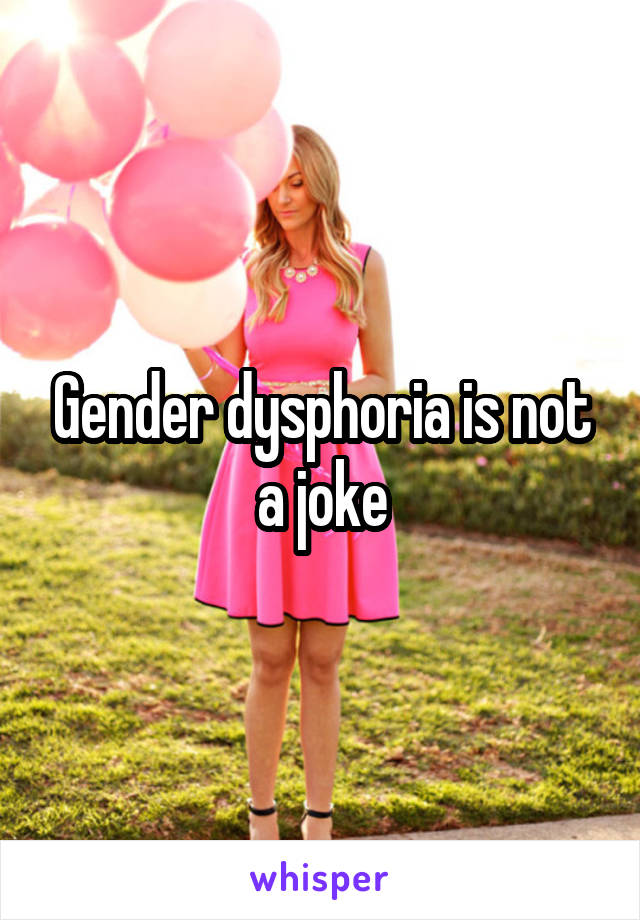 Gender dysphoria is not a joke