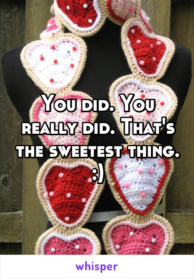 You did. You really did. That's the sweetest thing. :)