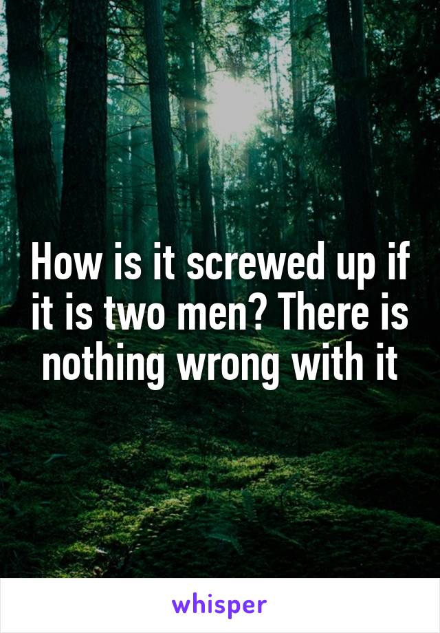 How is it screwed up if it is two men? There is nothing wrong with it