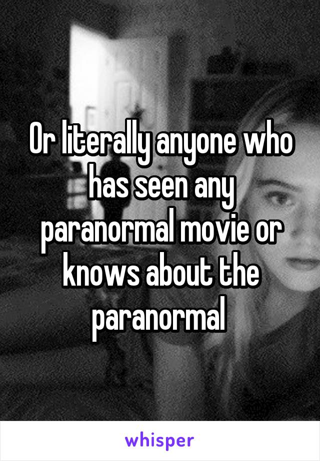Or literally anyone who has seen any paranormal movie or knows about the paranormal 