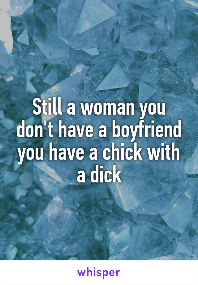 Still a woman you don't have a boyfriend you have a chick with a dick