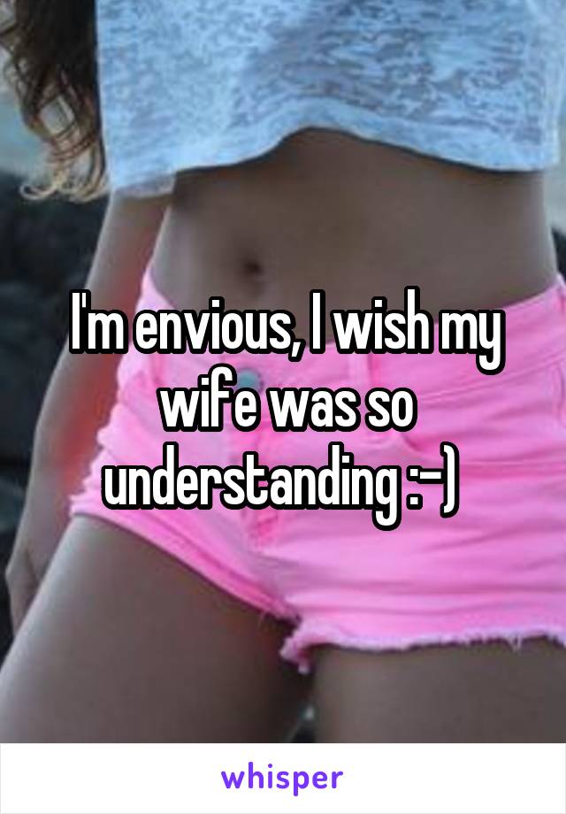 I'm envious, I wish my wife was so understanding :-) 