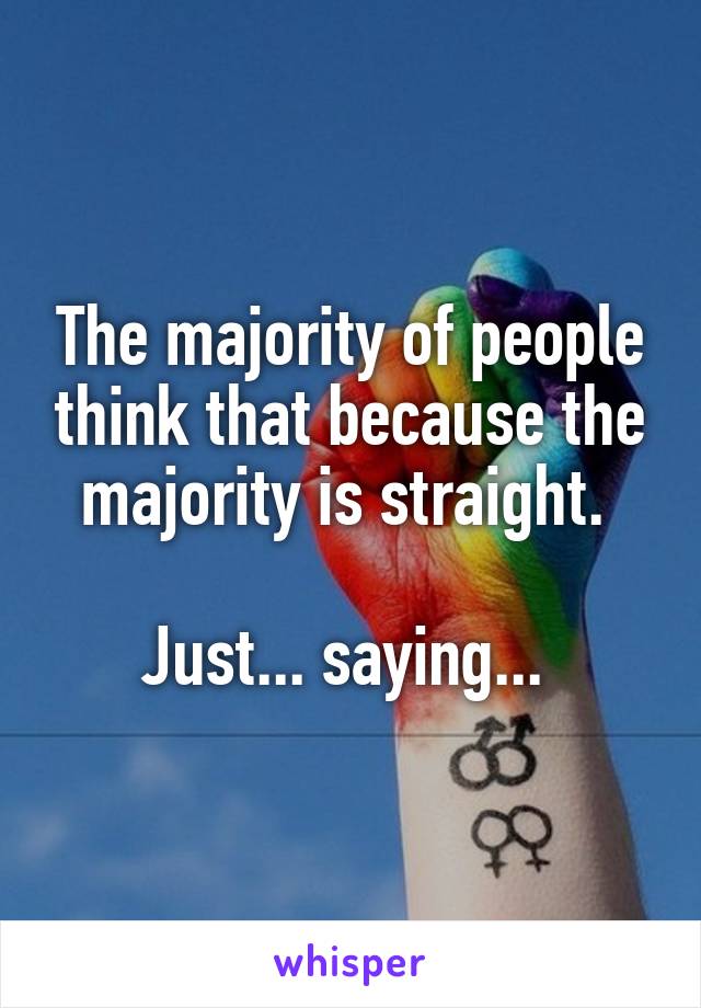 The majority of people think that because the majority is straight. 

Just... saying... 