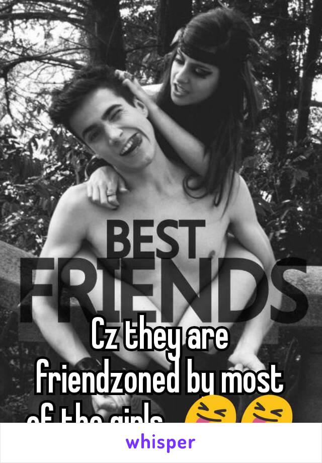 Cz they are friendzoned by most of the girls...😝😝