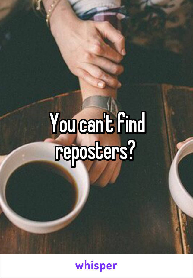 You can't find reposters? 