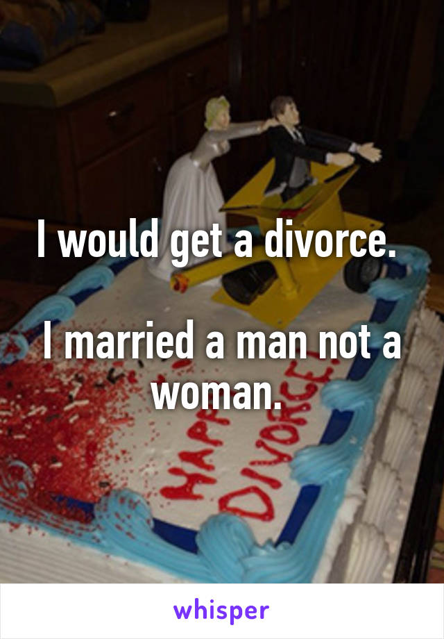 I would get a divorce. 

I married a man not a woman. 