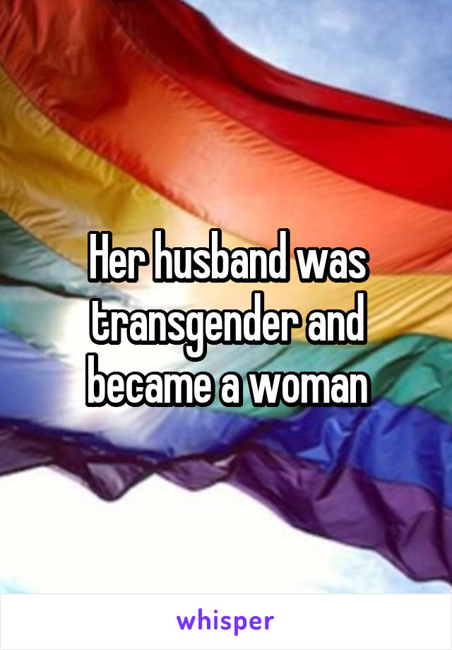 Her husband was transgender and became a woman