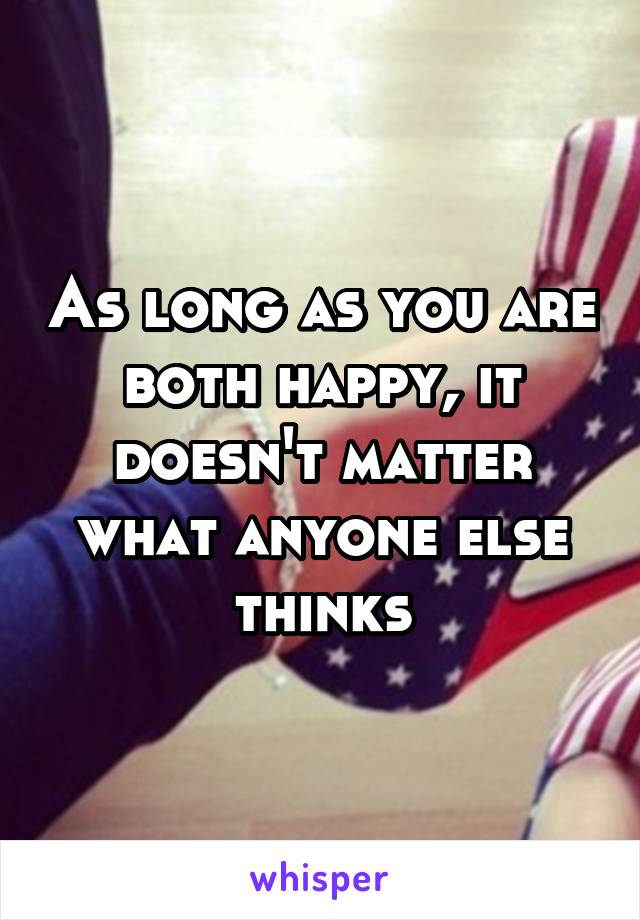 As long as you are both happy, it doesn't matter what anyone else thinks