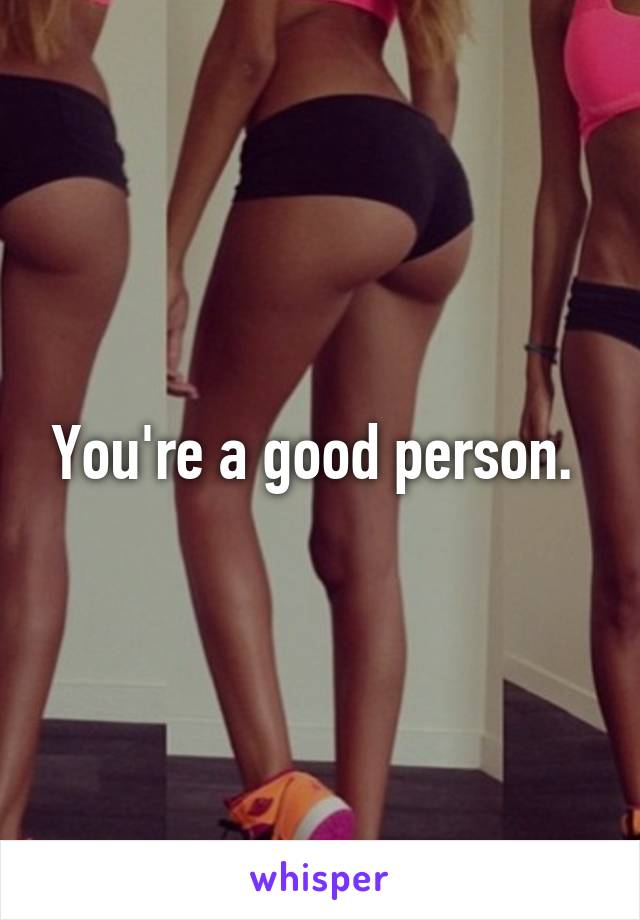 You're a good person. 