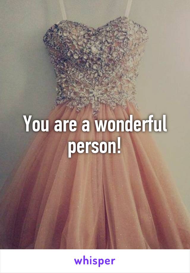 You are a wonderful person!