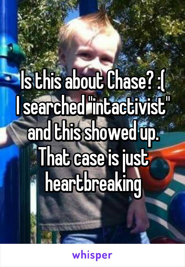 Is this about Chase? :(
I searched "intactivist" and this showed up.
That case is just heartbreaking