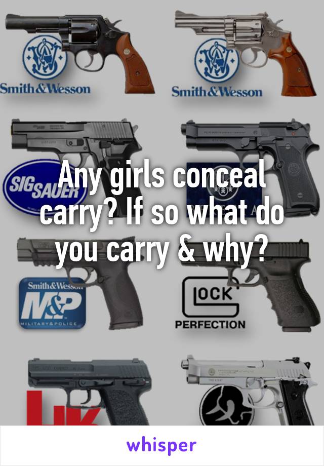 Any girls conceal carry? If so what do you carry & why?
