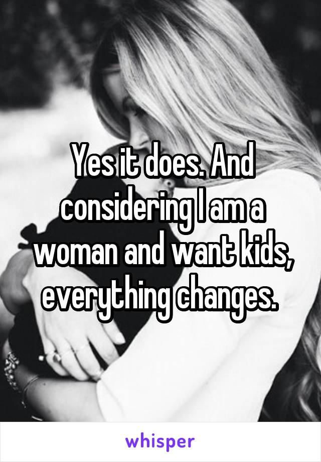 Yes it does. And considering I am a woman and want kids, everything changes. 