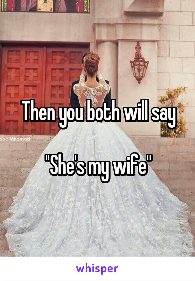 Then you both will say

"She's my wife"