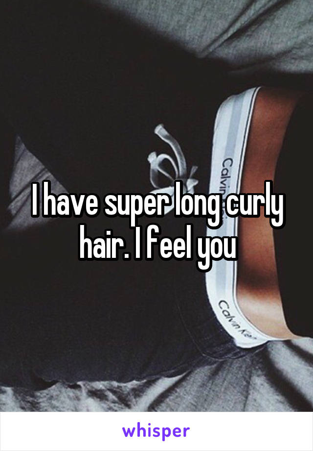 I have super long curly hair. I feel you