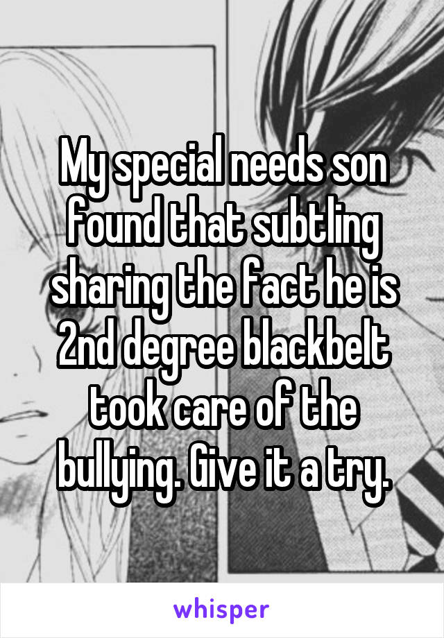 My special needs son found that subtling sharing the fact he is 2nd degree blackbelt took care of the bullying. Give it a try.