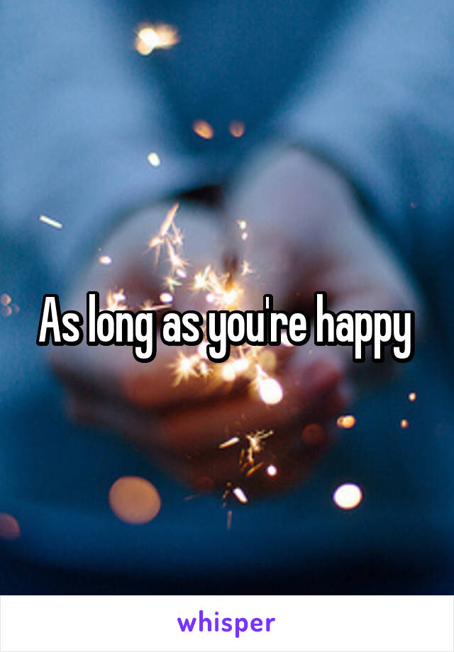 As long as you're happy 