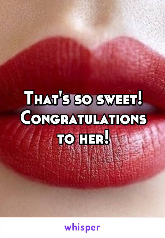 That's so sweet! Congratulations to her!