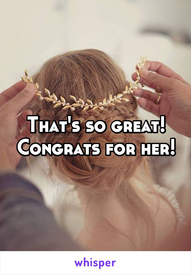 That's so great! Congrats for her!