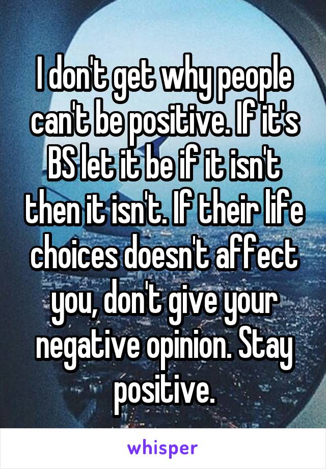 I don't get why people can't be positive. If it's BS let it be if it isn't then it isn't. If their life choices doesn't affect you, don't give your negative opinion. Stay positive.