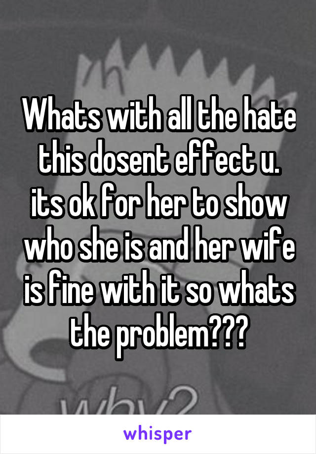 Whats with all the hate this dosent effect u. its ok for her to show who she is and her wife is fine with it so whats the problem???