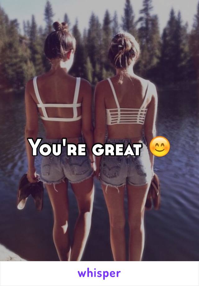 You're great 😊