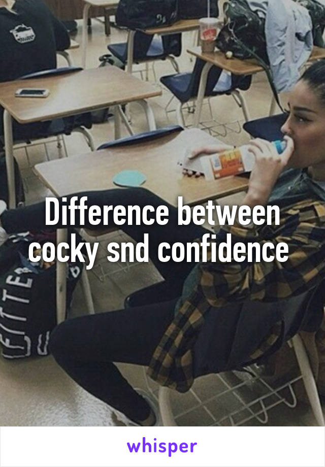 Difference between cocky snd confidence 