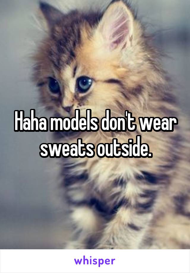 Haha models don't wear sweats outside.