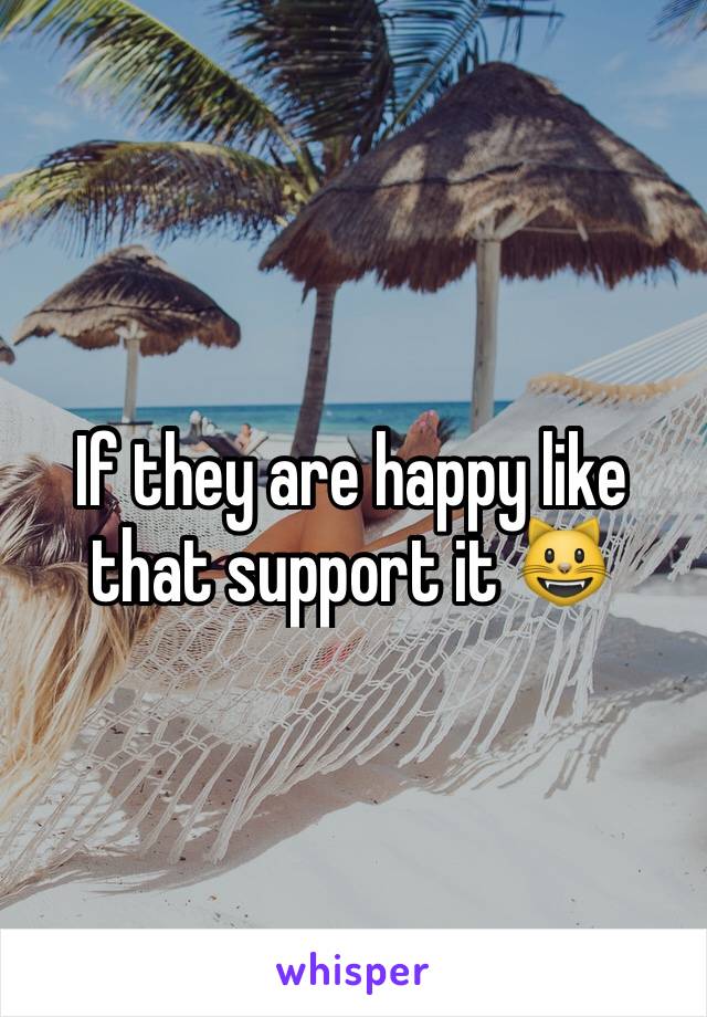 If they are happy like that support it 😺