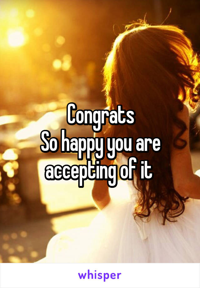 Congrats
So happy you are accepting of it 