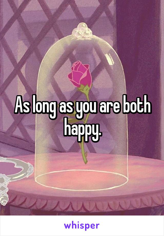 As long as you are both happy.