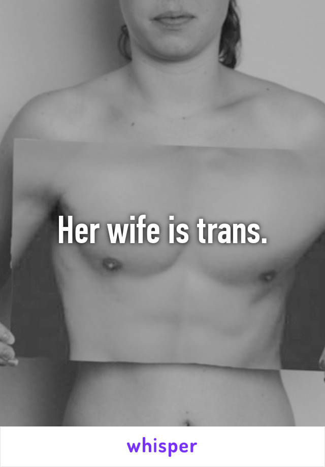 Her wife is trans.