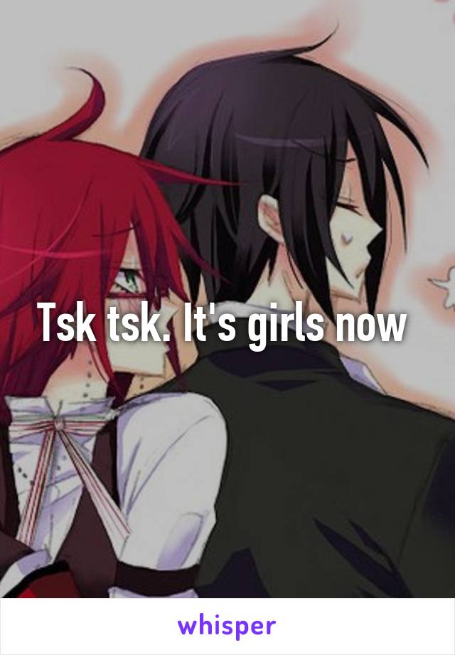 Tsk tsk. It's girls now 