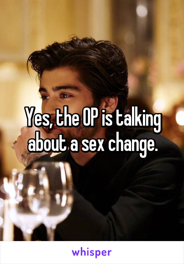 Yes, the OP is talking about a sex change.