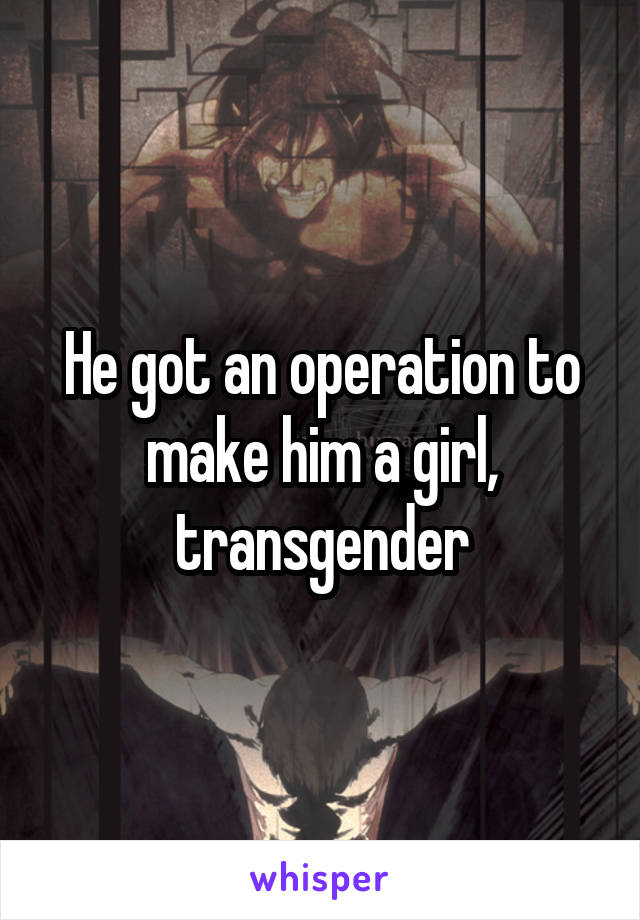 He got an operation to make him a girl, transgender