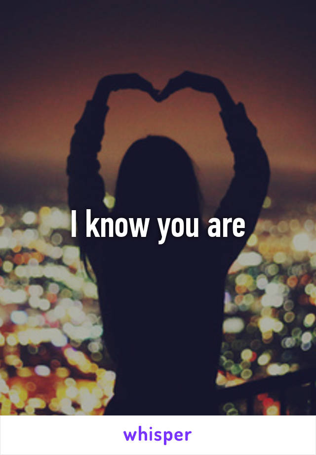 I know you are