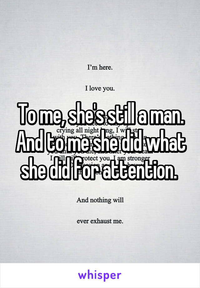 To me, she's still a man. And to me she did what she did for attention. 