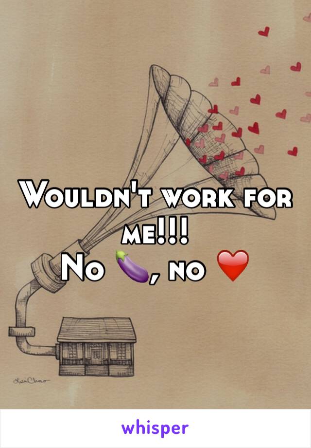 Wouldn't work for me!!!
No 🍆, no ❤️