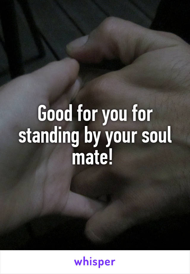 Good for you for standing by your soul mate! 