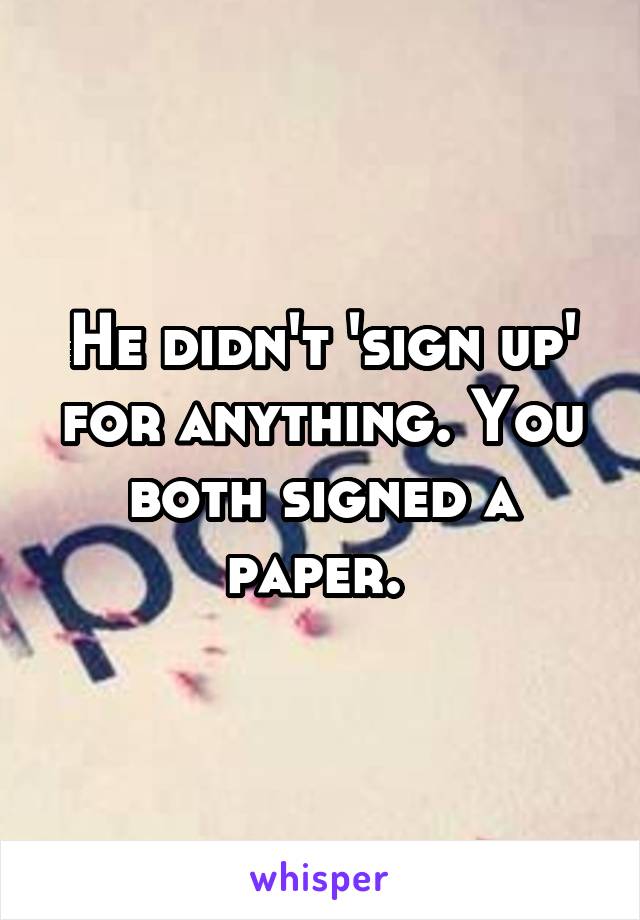 He didn't 'sign up' for anything. You both signed a paper. 