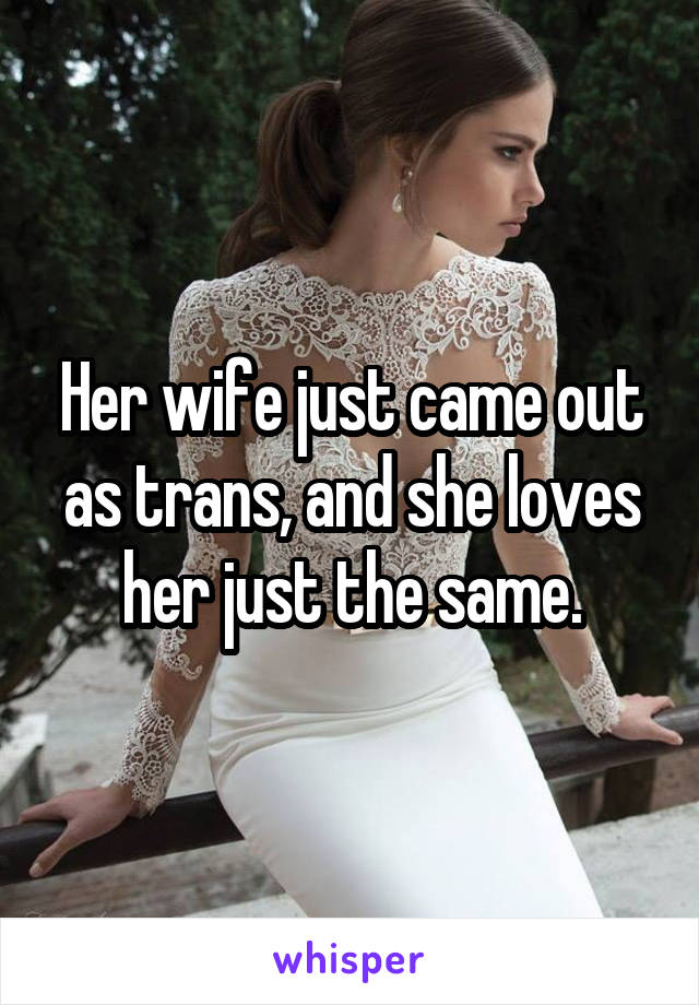 Her wife just came out as trans, and she loves her just the same.