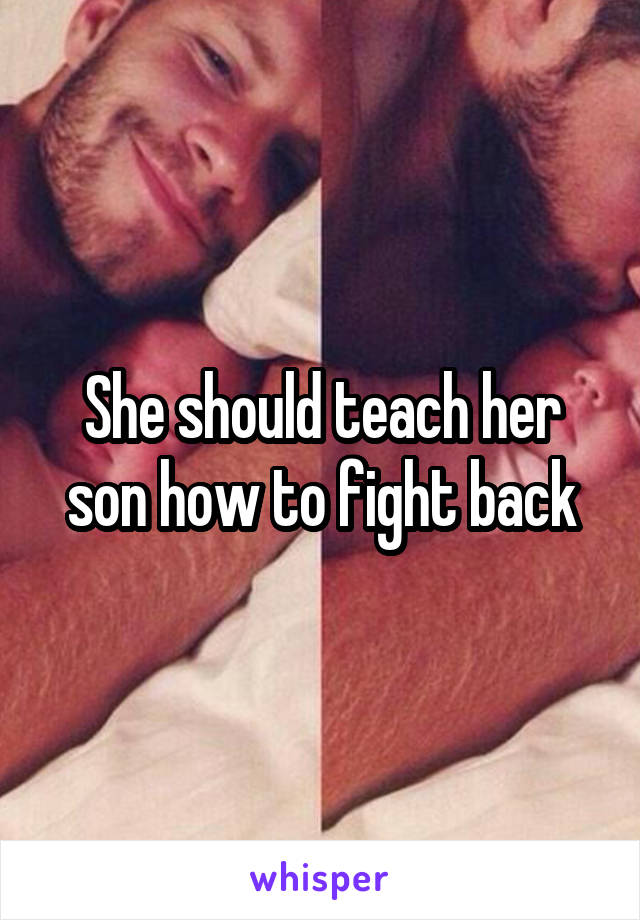 She should teach her son how to fight back