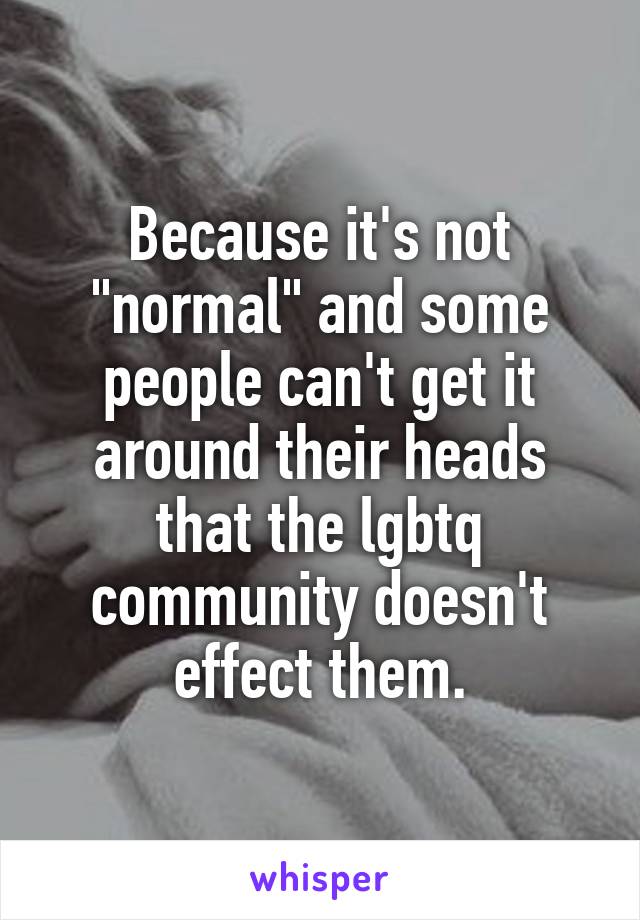 Because it's not "normal" and some people can't get it around their heads that the lgbtq community doesn't effect them.