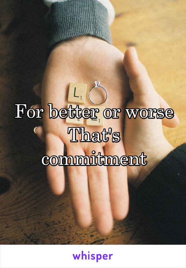 For better or worse
That's commitment