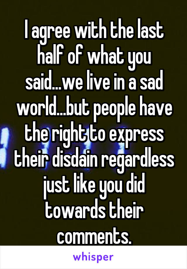 I agree with the last half of what you said...we live in a sad world...but people have the right to express their disdain regardless just like you did towards their comments.