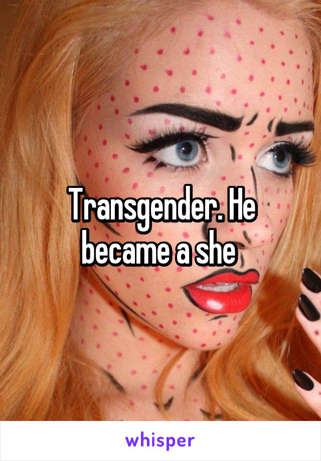 Transgender. He became a she 