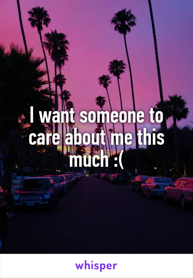 I want someone to care about me this much :(